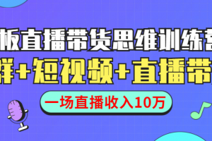 直播带货思维训练营：社群+短视频+直播带货：一场直播收入10万