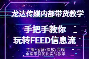 龙达传媒内部抖音带货密训营：手把手教你玩转抖音FEED信息流，让你销量暴增