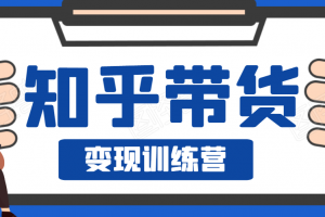 知乎带货变现训练营，教你0成本变现，告别拿死工资的生活