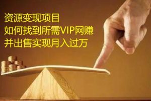 资源变现项目，如何找到所需VIP网赚资源并出售实现月入万