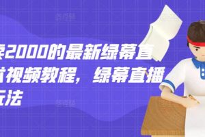 外面卖2000的最新绿幕直播技术视频教程，绿幕直播变现玩法