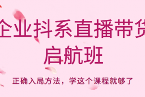 企业抖系直播带货启航班，正确入局方法，学这个课程就够了