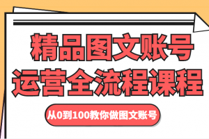 精品图文账号运营全流程课程 从0到100教你做图文账号