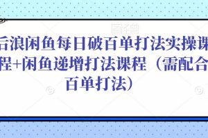 后浪闲鱼每日破百单打法实操课程+闲鱼递增打法课程（需配合百单打法）