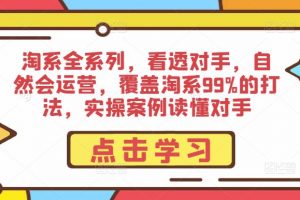 淘系全系列，看透对手，自然会运营，覆盖淘系99%的打法，实操案例读懂对手