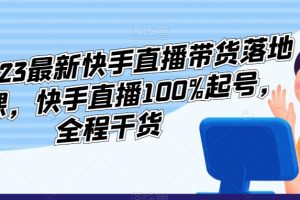 李总2023最新快手直播带货落地实操课，快手直播100%起号，全程干货