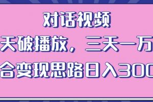 情感类对话视频，当天破播放 三天一万粉 配合变现思路日入300+（教程+素材）