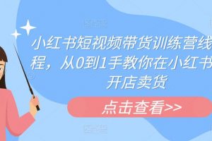 小红书短视频带货训练营线下课程，从0到1手教你在小红书注册开店卖货