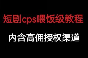 短剧cps喂饭级教学，内涵高佣授权渠道