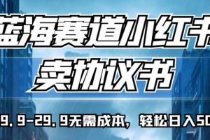 蓝海赛道小红书卖协议书，一单9.9-29.9无需成本，轻松日入500+!【揭秘】