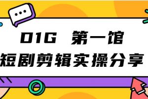 D1G第一馆短剧剪辑实操分享，看完就能执行，项目不复杂