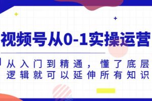 视频号从0-1实操运营，从入门到精通，懂了底层逻辑就可以延伸所有知识