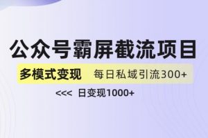 公众号霸屏截流项目+私域多渠道变现玩法，全网首发，日入1000+【揭秘】