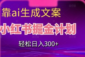 靠AI生成文案，小红书掘金计划，轻松日入300+【揭秘】