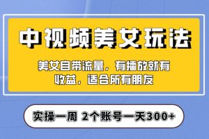 实操一天300+，中视频美女号项目拆解，保姆级教程助力你快速成单！【揭秘】