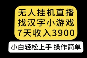 无人直播找汉字小游戏新玩法，7天收益3900，小白轻松上手人人可操作【揭秘】