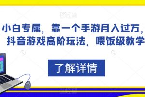 小白专属，靠一个手游月入过万，抖音游戏高阶玩法，喂饭级教学