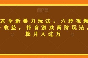 三国志全新暴力玩法，六秒视频，800+收益，抖音游戏高阶玩法，轻松月入过万【揭秘】