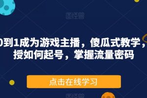 从0到1成为游戏主播，傻瓜式教学，教授如何起号，掌握流量密码