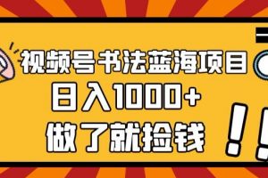 视频号书法蓝海项目，玩法简单，日入1000+【揭秘】