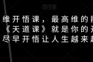 天道思维开悟课，最高维的能量是开悟，《天道课》就是你的开悟钥匙，尽早开悟让人生越来越顺