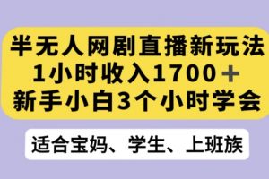 半无人网剧直播新玩法，1小时收入1700+，新手小白3小时学会【揭秘】