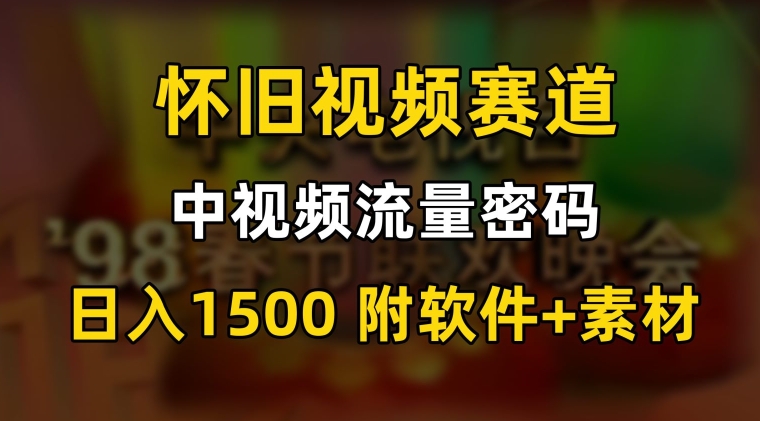 中视频流量密码，怀旧视频赛道，日1500，保姆式教学【揭秘】