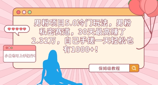 男粉项目5.0冷门玩法，男粉私密赛道，30天最高赚了2.32万，自己手搓一天轻松也有1000+【揭秘】