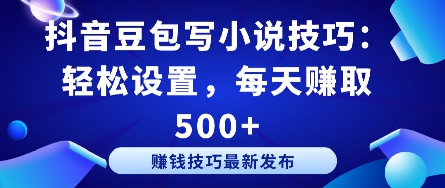 抖音豆包写小说技巧：轻松设置，每天赚取 500+【揭秘】