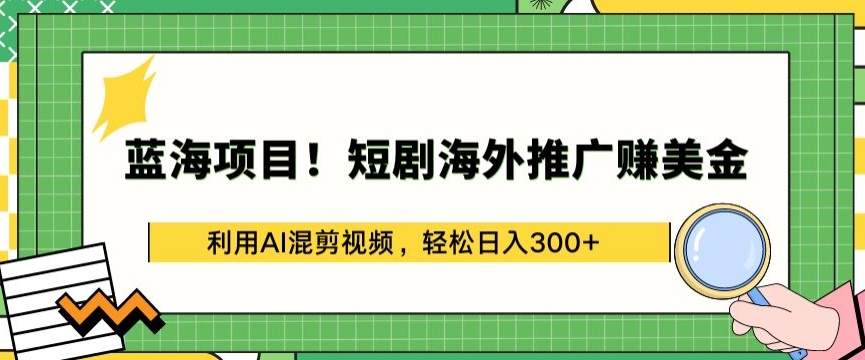 蓝海项目!短剧海外推广赚美金，利用AI混剪视频，轻松日入300+【揭秘】