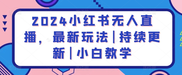 2024小红书无人直播，最新玩法|持续更新|小白教学