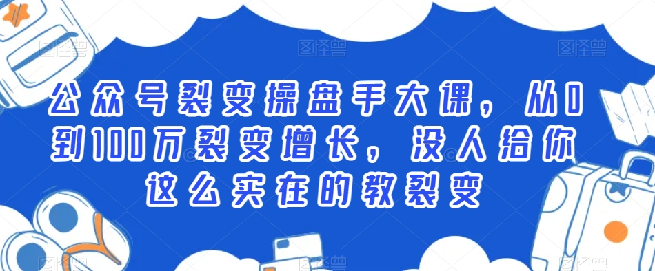 公众号裂变操盘手大课，从0到100万裂变增长，没人给你这么实在的教裂变