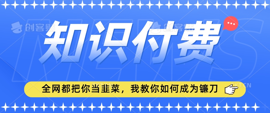 2024最新知识付费项目，小白也能轻松入局，全网都在教你做项目，我教你做镰刀【揭秘】