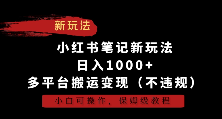 小红书笔记新玩法，日入1000+，多平台搬运变现（不违规），小白可操作，保姆级教程【揭秘】