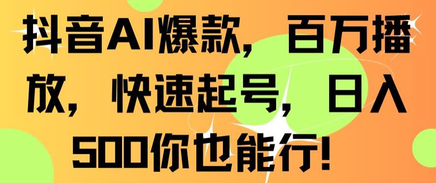 抖音AI爆款，百万播放，快速起号，日入500你也能行【揭秘】