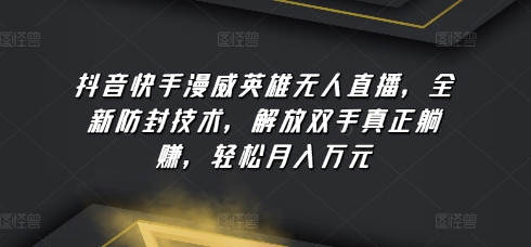 抖音快手漫威英雄无人直播，全新防封技术，解放双手真正躺赚，轻松月入万元【揭秘】