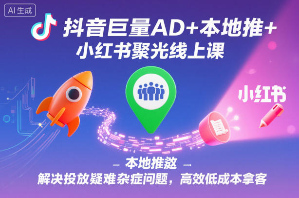 抖音巨量AD+本地推+小红书聚光线上课,解决投放疑难杂症问题,高效低成本拿客插图 抖音巨量AD+本地推+小红书聚光线上课,解决投放疑难杂症问题,高效低成本拿客