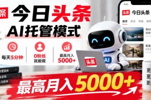 今日头条AI托管模式，每天5分钟，0粉丝就能做，最高月入5000+【揭秘】