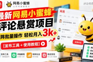 最新网易小蜜蜂评论悬赏项目，矩阵批量操作轻松月入3k+【发布工具＋使用教程】