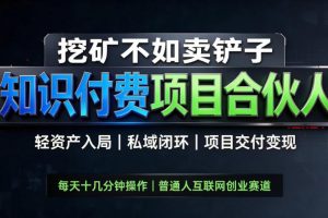 挖矿不如卖铲子，2026最新知识付费全套玩法，轻资产入局|私域闭环|项目交付变现【揭秘】